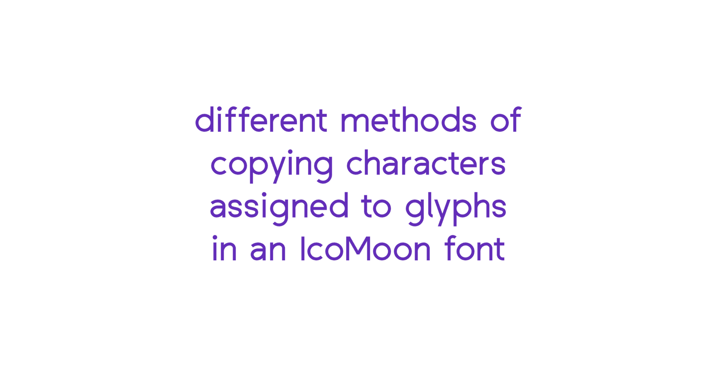 different methods of copying characters assigned to glyphs in an IcoMoon font